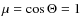 $\mu = \cos \Theta =1$