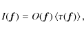 \begin{displaymath}I(\vec{f}) = O(\vec{f}) \left<\tau(\vec{f})\right>,
\end{displaymath}