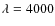 $\lambda =4000$