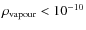 $\rm\rho_{vapour}<10^{-10}$