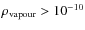 $\rho_{\rm vapour}>10^{-10}$