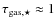 $\rm\tau_{gas,\star}\approx 1$