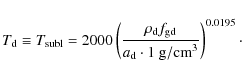 \begin{displaymath}T_{\rm d}\equiv T_{\rm subl}=2000\left(\frac{\rho_{\rm d}f_{\rm gd}}{a_{\rm d}\cdot1~{\rm g/cm}^{3}} \right)^{0.0195}\cdot
\end{displaymath}