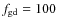 $f_{\rm gd}=100$