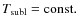 $T_{\rm subl}={\rm const.}$