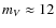 $m_{V}\approx 12$