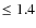 $\le 1.4$
