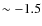 $\sim -1.5$