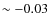 $\sim - 0.03$