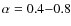 $\alpha=0.4{-}0.8$