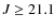 $J\ge 21.1$