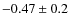 $-0.47 \pm 0.2$