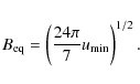 \begin{displaymath}B_{{\rm eq}} = \left( \frac{24 \pi}{7} u_{{\rm min}} \right)^{1/2}.
\end{displaymath}