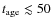 $t_{{\rm age}}
\lesssim 50$