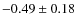 $-0.49 \pm 0.18$