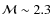 $\mathcal{M} \sim 2.3$