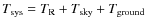 $T_{{\rm sys}} = T_{{\rm R}} + T_{{\rm sky}} + T_{{\rm ground}}$