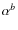 $\alpha^{b}$