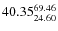 $\rm 40.35 {_{ 24.60}^{ 69.46}}$