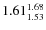 $\rm 1.61 {_{ 1.53}^{ 1.68}}$