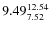 $\rm 9.49 {_{ 7.52}^{ 12.54}}$