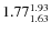 $\rm 1.77 {_{ 1.63}^{ 1.93}}$