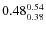$\rm0.48 {_{ 0.38}^{ 0.54}}$