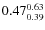 $\rm0.47 {_{ 0.39}^{ 0.63}}$