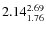 $\rm 2.14 {_{ 1.76}^{ 2.69}}$