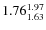 $\rm 1.76 {_{ 1.63}^{ 1.97}}$