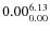 $\rm0.00 {_{ 0.00}^{ 6.13}}$