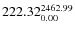 $\rm 222.32 {_{ 0.00}^{ 2462.99}}$