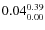 $\rm0.04 {_{ 0.00}^{ 0.39}}$