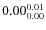 $\rm0.00 {_{ 0.00}^{ 0.01}}$
