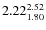 $\rm 2.22 {_{ 1.80}^{ 2.52}}$