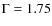 $\rm {\Gamma}=1.75$