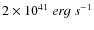 ${2\times 10^{41}~erg~s^{-1}}$