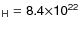 $\sf {_H}=8.4\sf {\times} 10\sf {^{22}}$