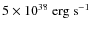 $5\times 10^{38}~{\rm erg}~{\rm s}^{-1}$