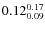 $\rm0.12 {_{ 0.09}^{ 0.17}}$
