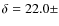 $\delta = 22.0 \pm $