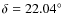 $\delta = 22.04^{\circ}$