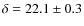 $\delta = 22.1 \pm 0.3$