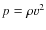 $p = \rho v^2$