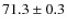 $71.3 \pm 0.3$