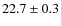 $22.7 \pm 0.3$