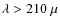$\lambda > 210~\mu$