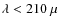 $\lambda < 210~\mu$