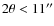 $2 \theta < 11''$