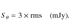 \begin{eqnarray*}S_{\theta} = 3 \times {\rm rms} \quad {\rm (mJy)}.
\end{eqnarray*}